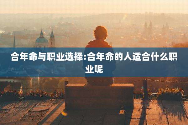合年命与职业选择:合年命的人适合什么职业呢