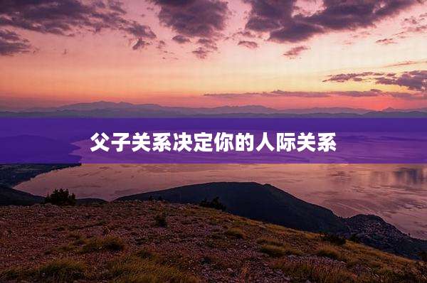 父子关系决定你的人际关系