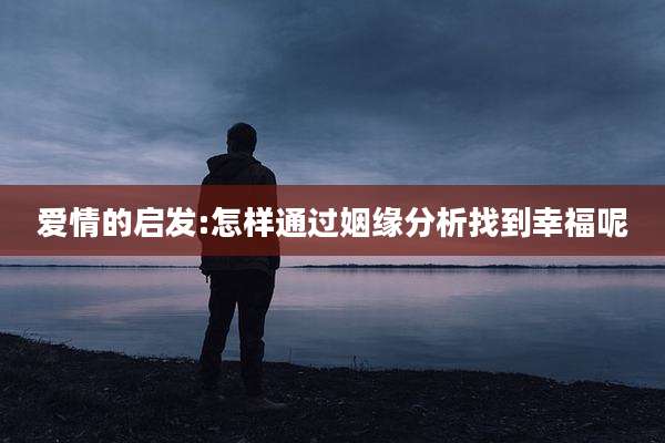 爱情的启发:怎样通过姻缘分析找到幸福呢