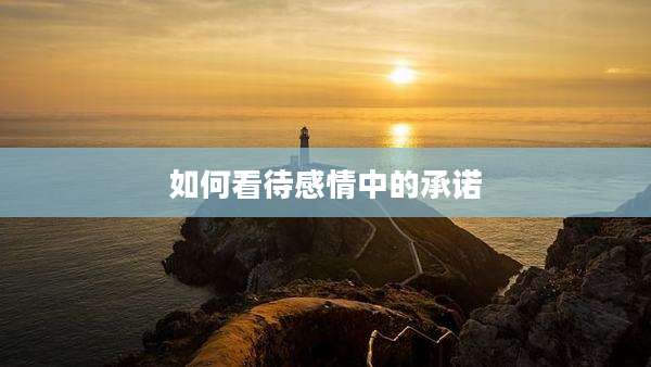 如何看待感情中的承诺