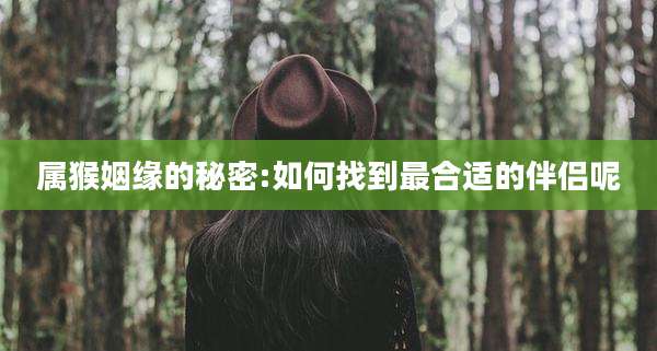属猴姻缘的秘密:如何找到最合适的伴侣呢