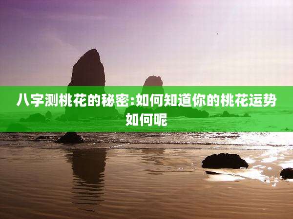 八字测桃花的秘密:如何知道你的桃花运势如何呢