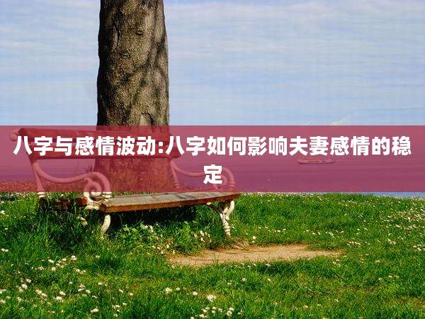 八字与感情波动:八字如何影响夫妻感情的稳定