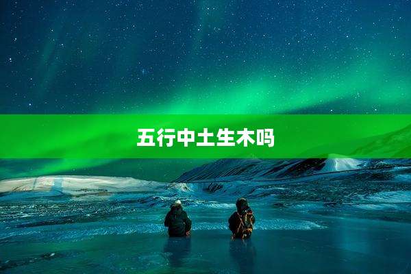 五行中土生木吗