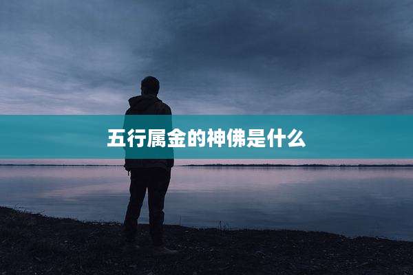 五行属金的神佛是什么