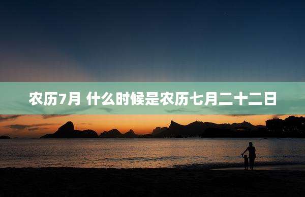 农历7月 什么时候是农历七月二十二日