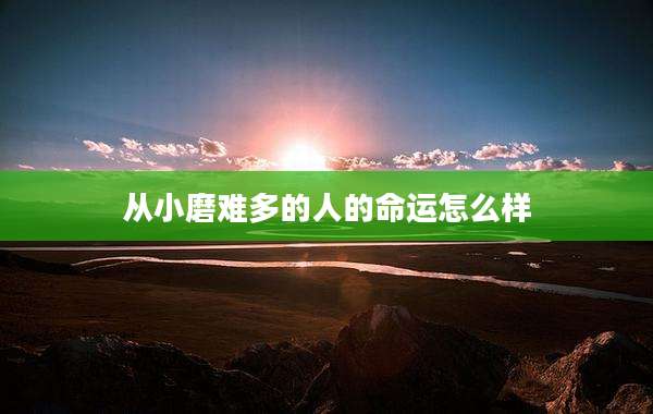 从小磨难多的人的命运怎么样