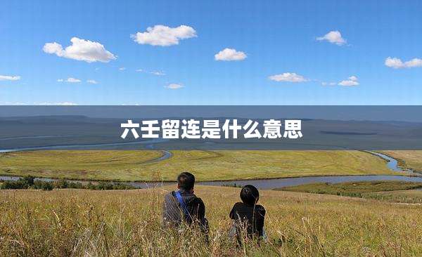 六壬留连是什么意思