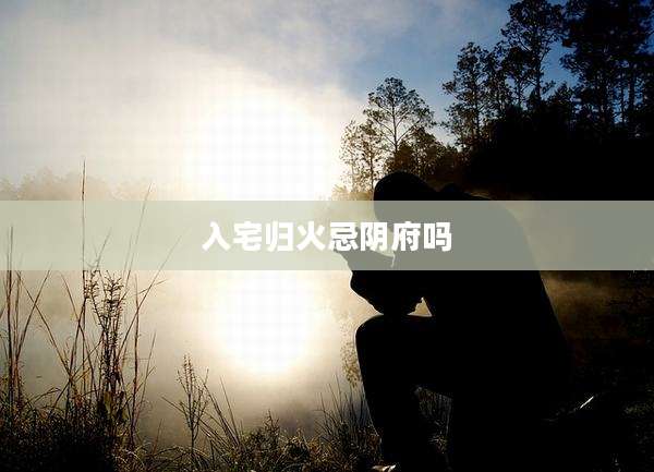 入宅归火忌阴府吗
