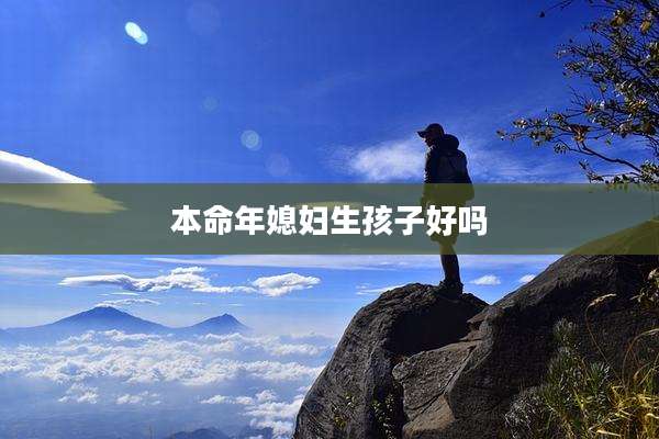 本命年媳妇生孩子好吗