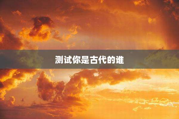 测试你是古代的谁