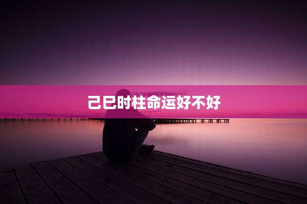 己巳时柱命运好不好