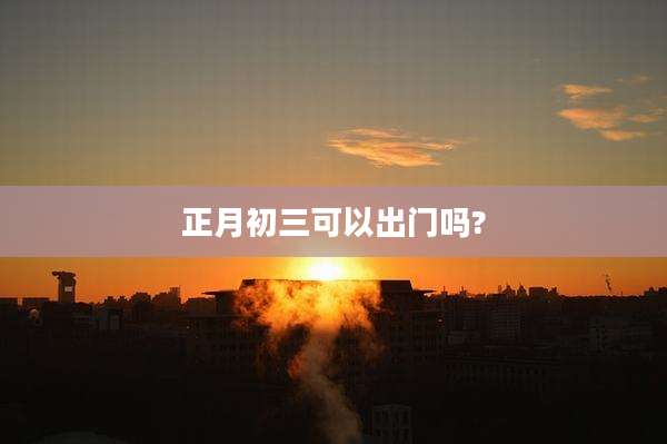 正月初三可以出门吗?