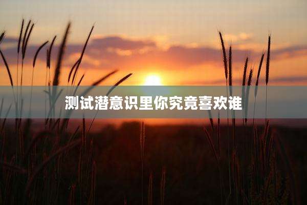 测试潜意识里你究竟喜欢谁