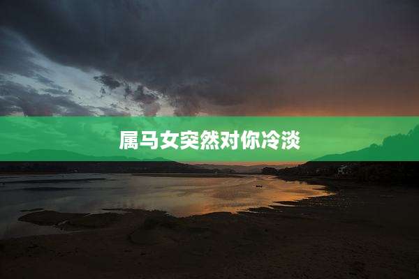 属马女突然对你冷淡