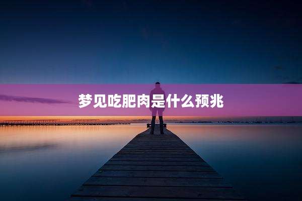 梦见吃肥肉是什么预兆
