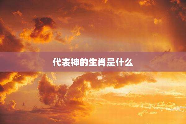 代表神的生肖是什么