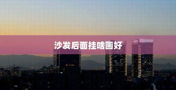 沙发后面挂啥画好