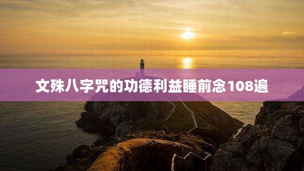 文殊八字咒的功德利益睡前念108遍