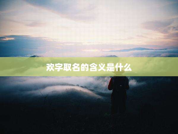 欢字取名的含义是什么