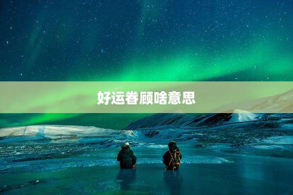好运眷顾啥意思