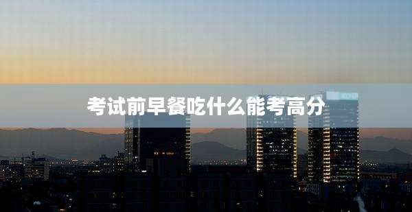 考试前早餐吃什么能考高分