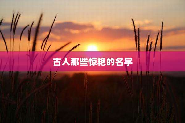 古人那些惊艳的名字