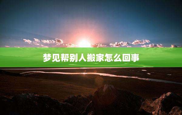 梦见帮别人搬家怎么回事