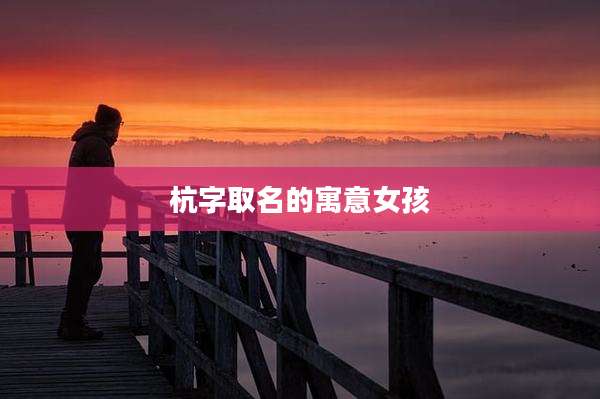 杭字取名的寓意女孩