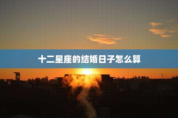 十二星座的结婚日子怎么算