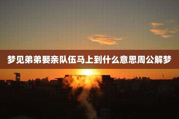 梦见弟弟娶亲队伍马上到什么意思周公解梦