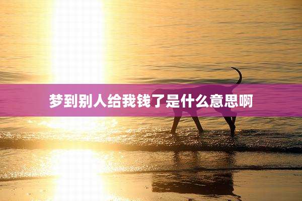 梦到别人给我钱了是什么意思啊