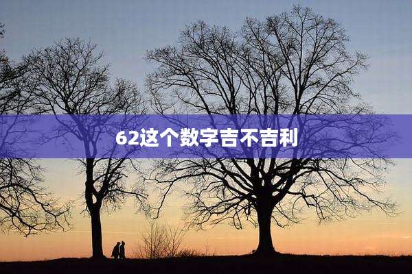 62这个数字吉不吉利