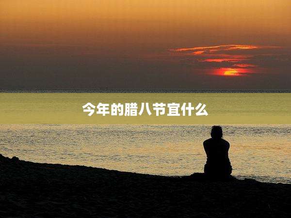 今年的腊八节宜什么