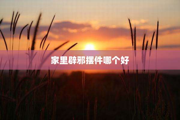 家里辟邪摆件哪个好