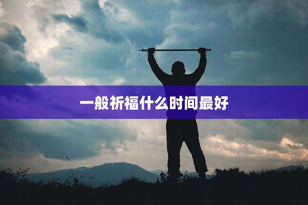 一般祈福什么时间最好