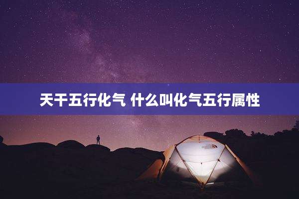 天干五行化气 什么叫化气五行属性