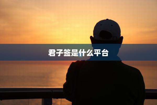 君子签是什么平台