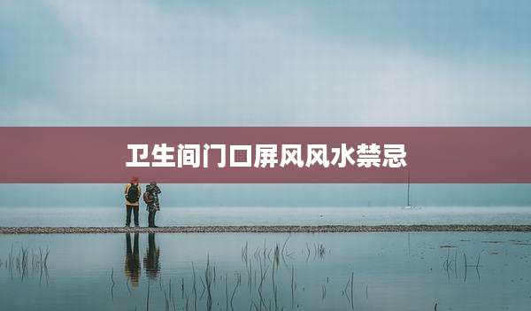 卫生间门口屏风风水禁忌