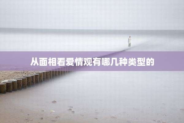 从面相看爱情观有哪几种类型的