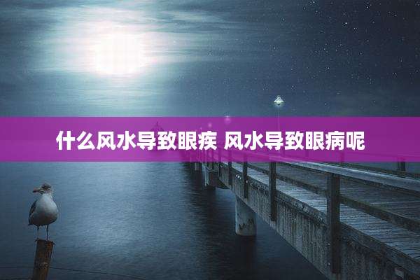 什么风水导致眼疾 风水导致眼病呢