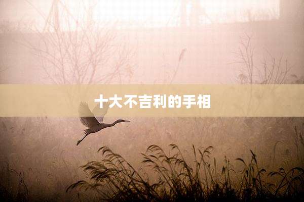 十大不吉利的手相
