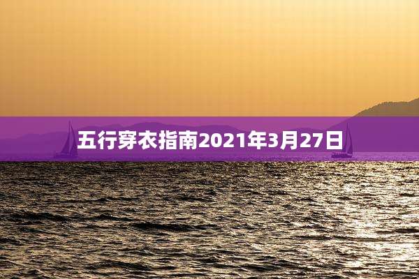 五行穿衣指南2021年3月27日