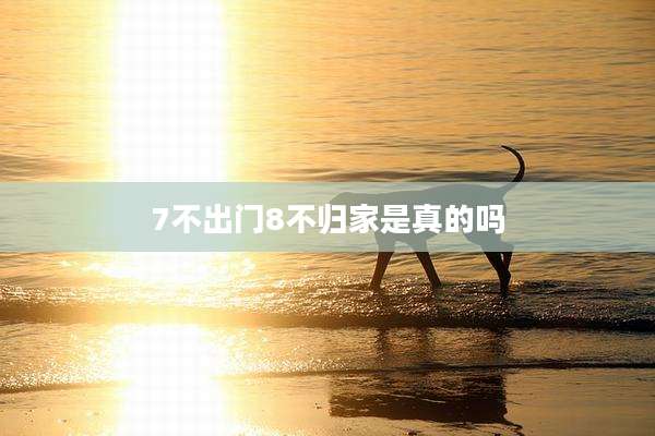 7不出门8不归家是真的吗