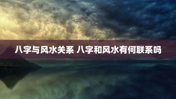 八字与风水关系 八字和风水有何联系吗