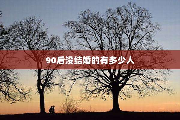90后没结婚的有多少人