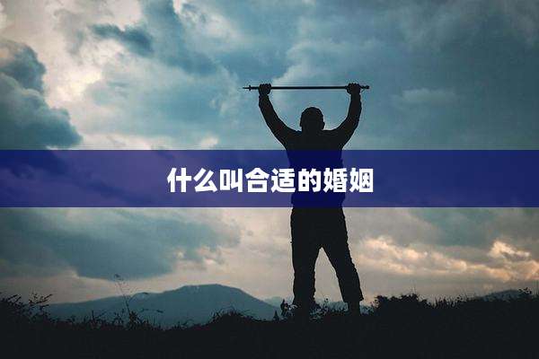 什么叫合适的婚姻