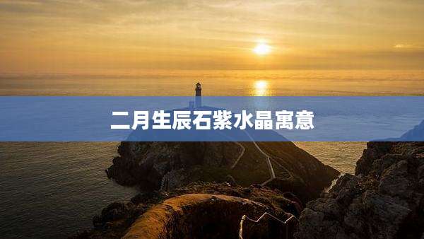 二月生辰石紫水晶寓意