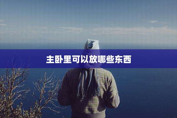 主卧里可以放哪些东西