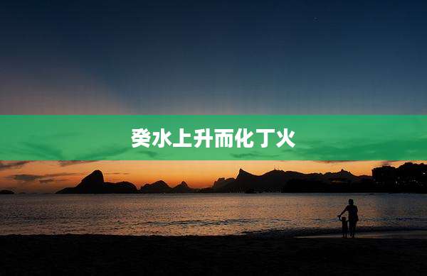 癸水上升而化丁火